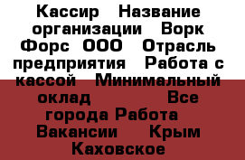 Кассир › Название организации ­ Ворк Форс, ООО › Отрасль предприятия ­ Работа с кассой › Минимальный оклад ­ 28 000 - Все города Работа » Вакансии   . Крым,Каховское